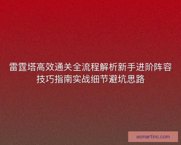 雷霆塔高效通关全流程解析新手进阶阵容技巧指南实战细节避坑思路