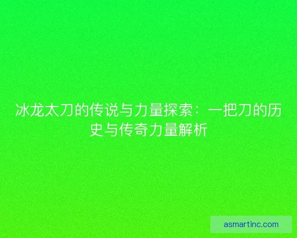 冰龙太刀的传说与力量探索：一把刀的历史与传奇力量解析