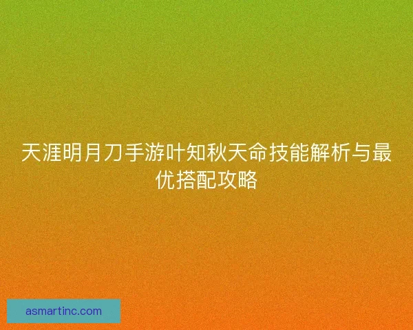 天涯明月刀手游叶知秋天命技能解析与最优搭配攻略