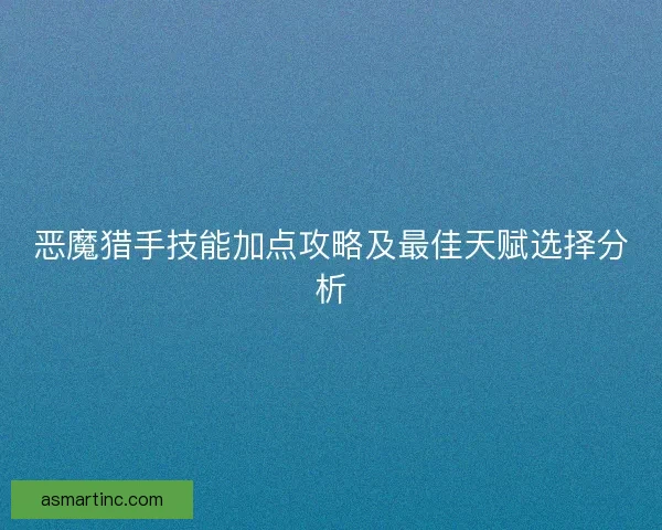 恶魔猎手技能加点攻略及最佳天赋选择分析