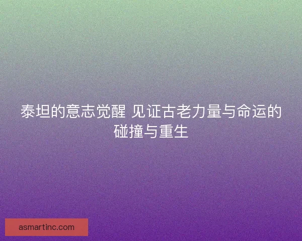 泰坦的意志觉醒 见证古老力量与命运的碰撞与重生