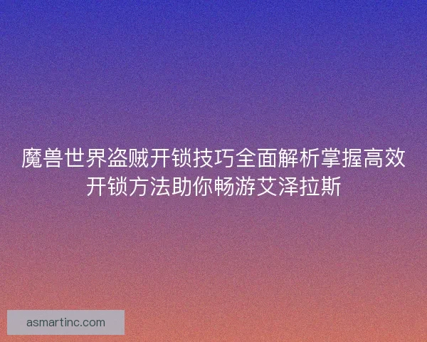 魔兽世界盗贼开锁技巧全面解析掌握高效开锁方法助你畅游艾泽拉斯