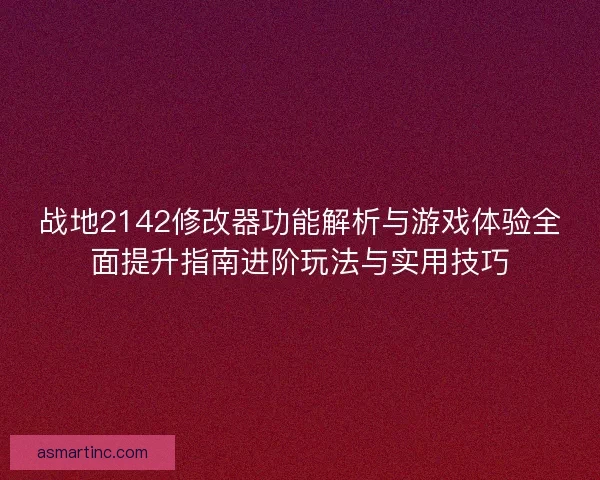 战地2142修改器功能解析与游戏体验全面提升指南进阶玩法与实用技巧