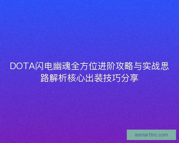 DOTA闪电幽魂全方位进阶攻略与实战思路解析核心出装技巧分享