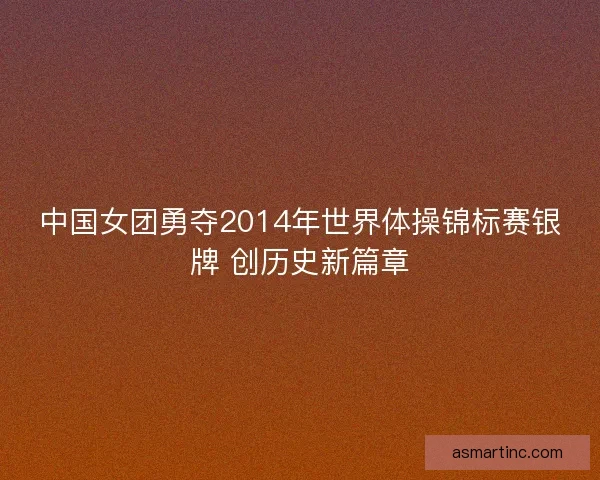 中国女团勇夺2014年世界体操锦标赛银牌 创历史新篇章