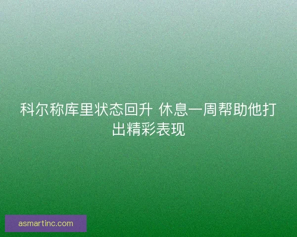 科尔称库里状态回升 休息一周帮助他打出精彩表现