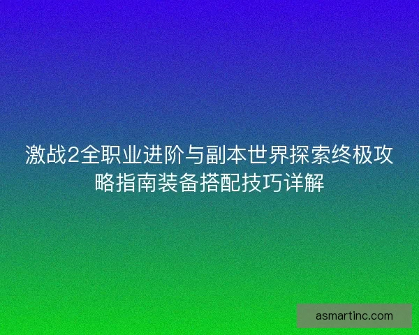 激战2全职业进阶与副本世界探索终极攻略指南装备搭配技巧详解