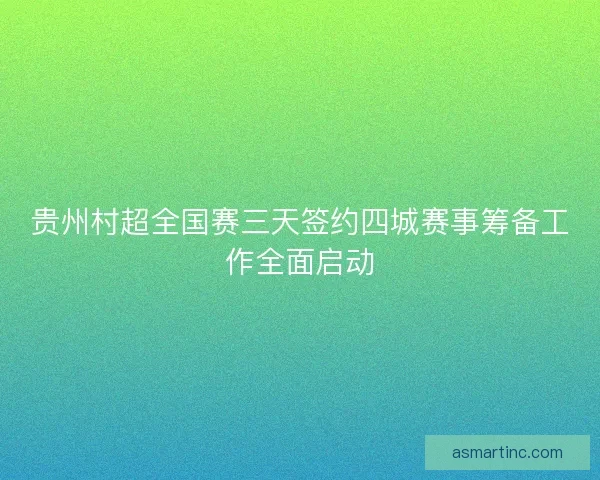 贵州村超全国赛三天签约四城赛事筹备工作全面启动