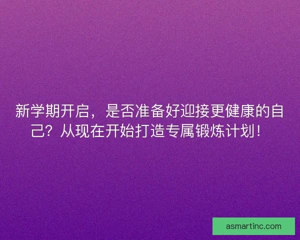 新学期开启，是否准备好迎接更健康的自己？从现在开始打造专属锻炼计划！