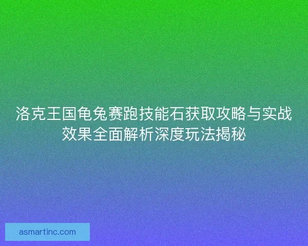 洛克王国龟兔赛跑技能石获取攻略与实战效果全面解析深度玩法揭秘