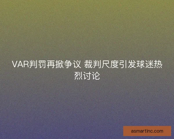 VAR判罚再掀争议 裁判尺度引发球迷热烈讨论