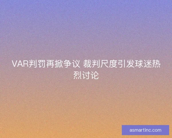 VAR判罚再掀争议 裁判尺度引发球迷热烈讨论