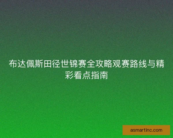 布达佩斯田径世锦赛全攻略观赛路线与精彩看点指南