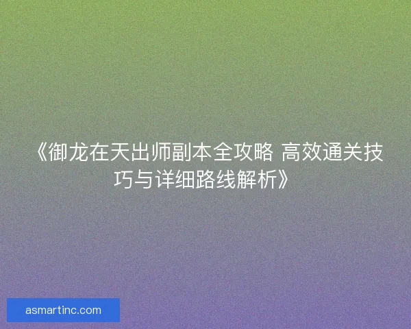《御龙在天出师副本全攻略 高效通关技巧与详细路线解析》